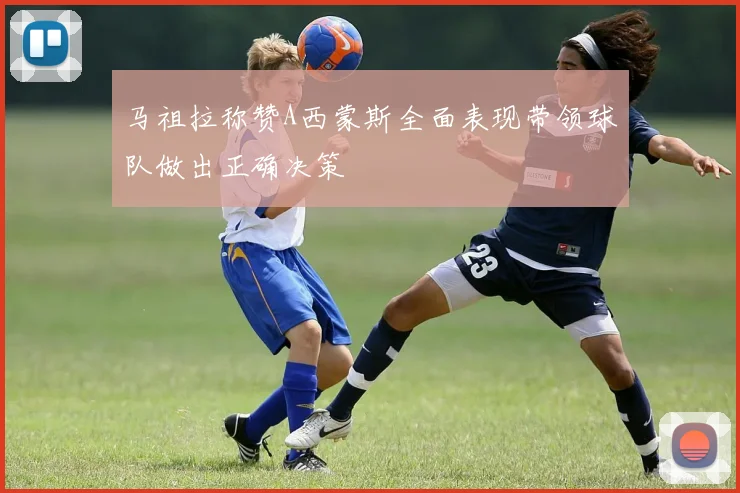 马祖拉称赞A西蒙斯全面表现带领球队做出正确决策