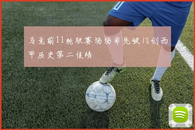 马竞前11轮联赛场场率先破门创西甲历史第二佳绩
