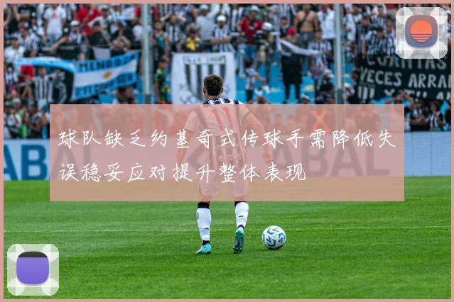 球队缺乏约基奇式传球手需降低失误稳妥应对提升整体表现
