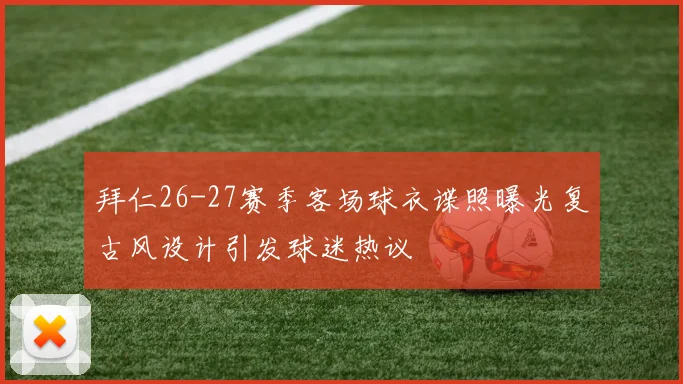 拜仁26-27赛季客场球衣谍照曝光复古风设计引发球迷热议