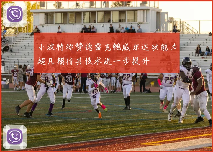 小波特称赞德雷克鲍威尔运动能力超凡期待其技术进一步提升