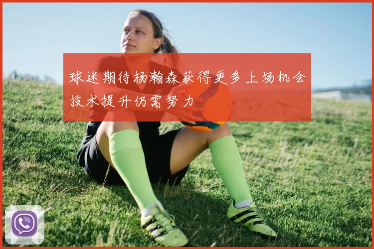 球迷期待杨瀚森获得更多上场机会技术提升仍需努力