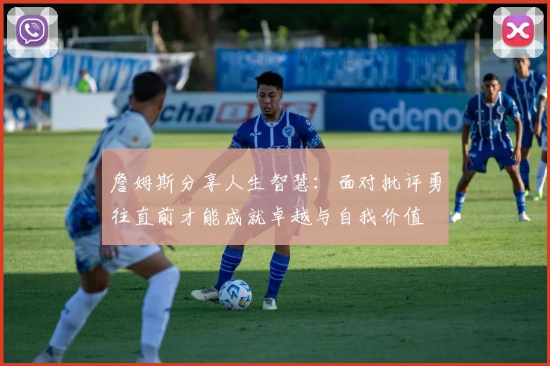 詹姆斯分享人生智慧：面对批评勇往直前才能成就卓越与自我价值