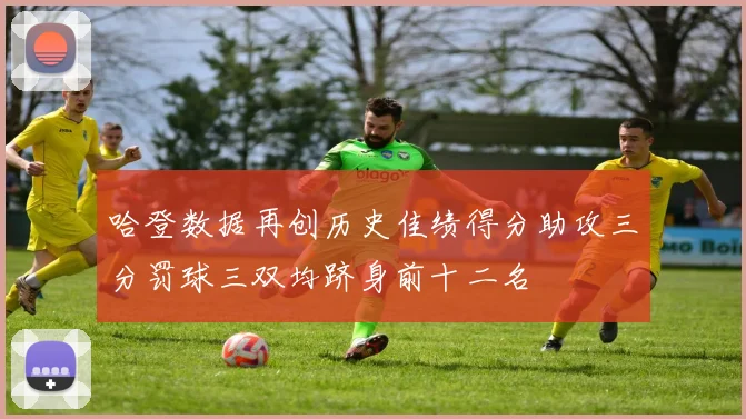 哈登数据再创历史佳绩得分助攻三分罚球三双均跻身前十二名