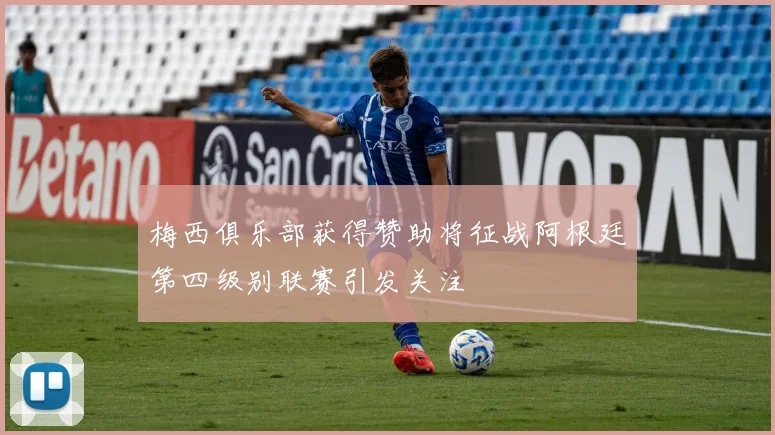 梅西俱乐部获得赞助将征战阿根廷第四级别联赛引发关注