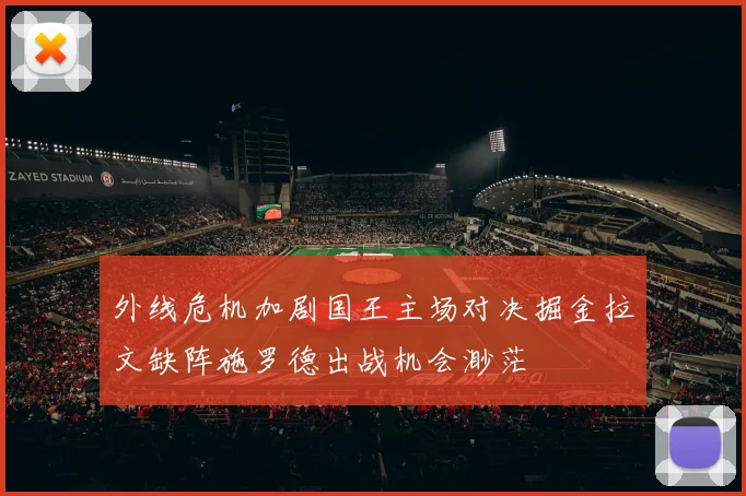 外线危机加剧国王主场对决掘金拉文缺阵施罗德出战机会渺茫